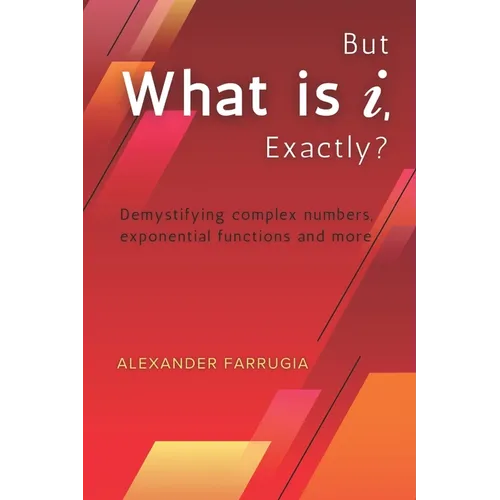 But What is i, Exactly?: Demystifying complex numbers, exponential functions and more - Paperback