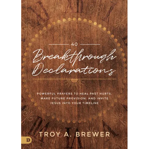 40 Breakthrough Declarations: Powerful Prayers to Heal Past Hurts, Make Future Provision, and Invite Jesus Into Your Timeline - Hardcover