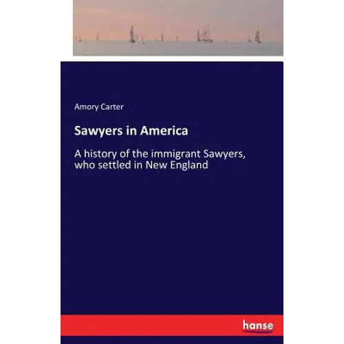 Sawyers in America: A history of the immigrant Sawyers, who settled in New England - Paperback