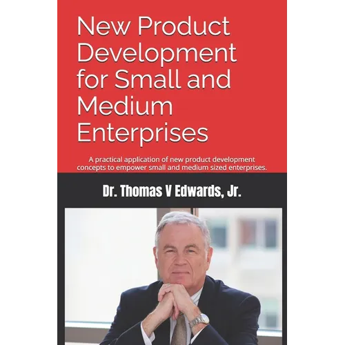 New Product Development for Small and Medium Enterprises: A practical application of new product development concepts to empower small and medium size - Paperback