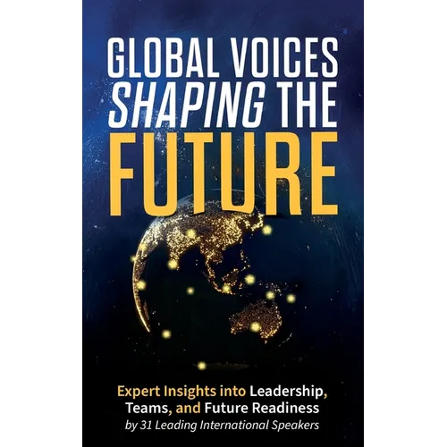 Global Voices Shaping the Future: Expert Insights into Leadership, Teams, and Future Readiness - Hardcover