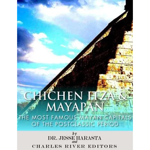 Chichen Itza & Mayapan: The Most Famous Mayan Capitals of the Postclassic Period - Paperback