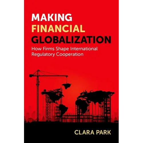 Making Financial Globalization: How Firms Shape International Regulatory Cooperation