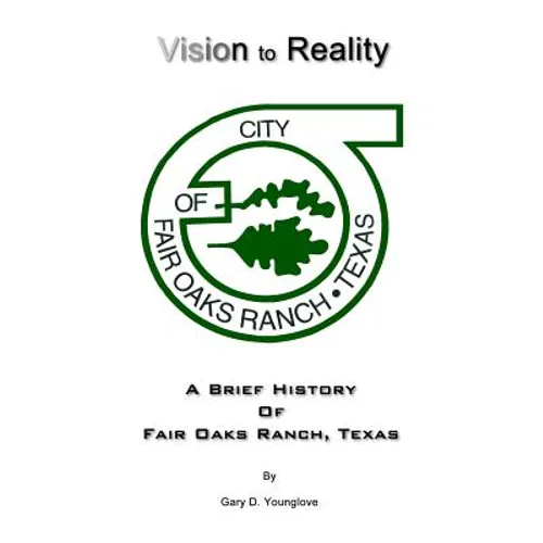 Vision to Reality: A Brief History Of Fair Oaks Ranch, Texas - Paperback