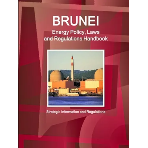 Brunei Energy Policy, Laws and Regulations Handbook - Strategic Information and Regulations - Paperback