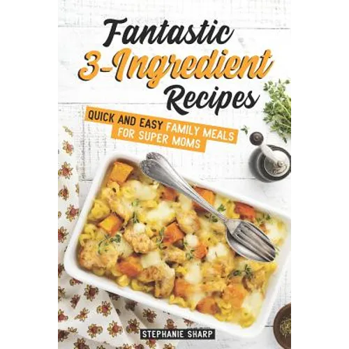 Fantastic 3-Ingredient Recipes: Quick and Easy Family Meals for Super Moms - Paperback