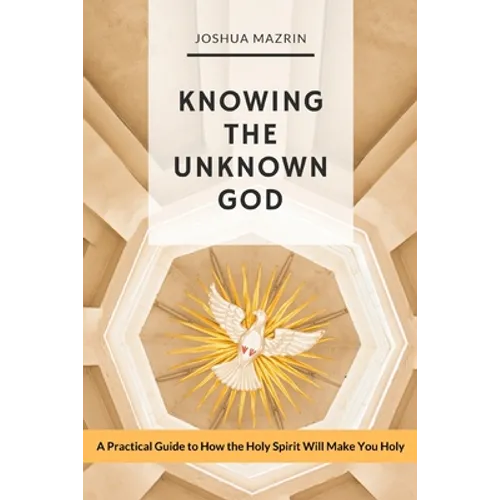 Knowing the Unknown God: A Practical Guide to How the Holy Spirit Will Make You Holy - Paperback