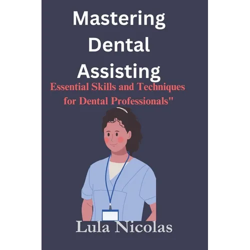 Mastering dental assisting: Essential Skills and Techniques for Dental Professionals