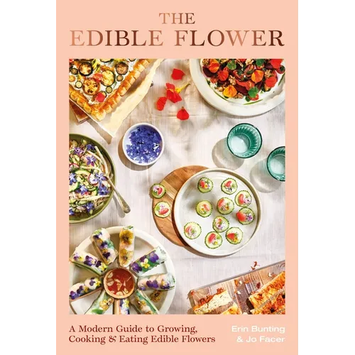 The Edible Flower: A Modern Guide to Growing, Cooking and Eating Edible Flowers