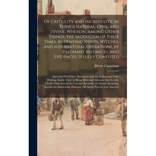 Of Credulity and Incredulity, in Things Natural, Civil, and Divine. Wherein, Among Other Things, the Sadducism of These Times, in Denying Spirits, Wit - Hardcover