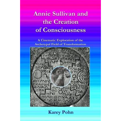 Annie Sullivan and the Creation of Consciousness: A Cinematic Exploration of the Archetypal Field of Transformation - Paperback