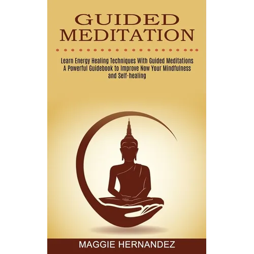 Guided Meditation: Learn Energy Healing Techniques With Guided Meditations (A Powerful Guidebook to Improve Now Your Mindfulness and Self-healing) - Paperback