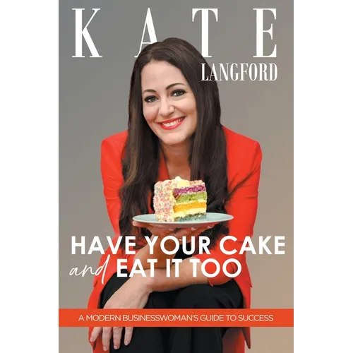 Have Your Cake And Eat It Too: A Modern Business Woman's Guide To Success - Paperback