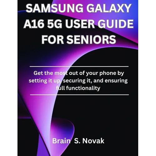 Samsung Galaxy A16 5g User Guide for Seniors: Get the most out of your phone by setting it up, securing it, and ensuring full functionality - Paperback