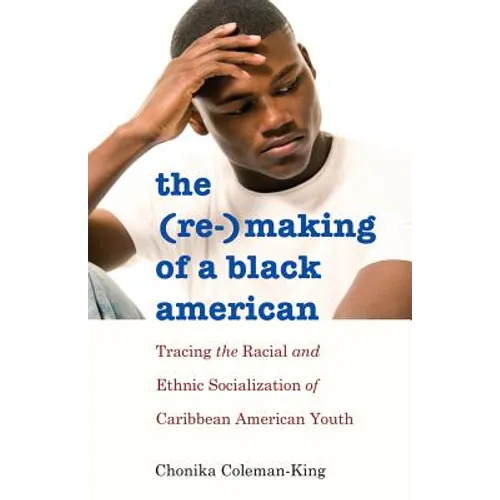 The (Re-)Making of a Black American: Tracing the Racial and Ethnic Socialization of Caribbean American Youth - Paperback