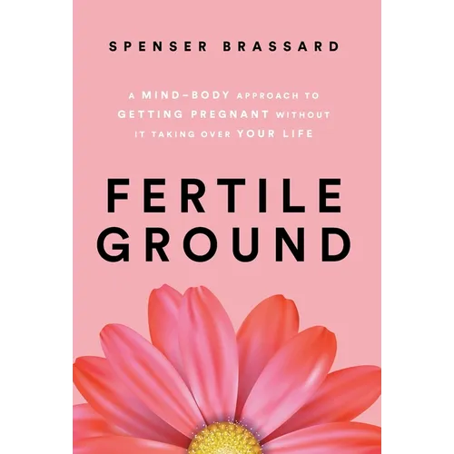 Fertile Ground: A Mind-Body Approach to Getting Pregnant without It Taking over Your Life - Hardcover