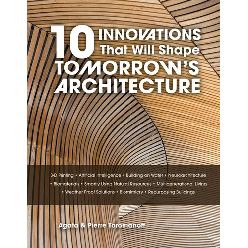 10 Innovations That Will Shape Tomorrow's Architecture: 3-D Printing, Artificial Intelligence, Building on Water, Neuroarchitecture, Biomaterials, Sma - Hardcover