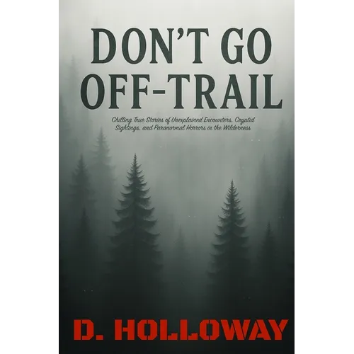 Don't Go Off-Trail: Chilling True Stories of Unexplained Encounters, Cryptid Sightings, and Paranormal Horrors in the Wilderness - Paperback