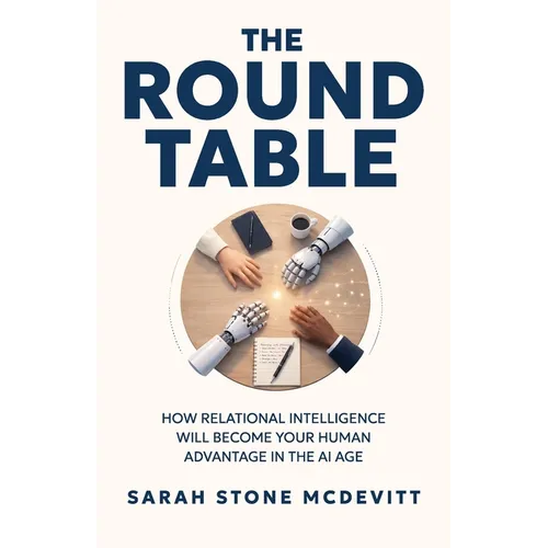 The Round Table: How relational intelligence will become your human advantage in the AI age - Paperback