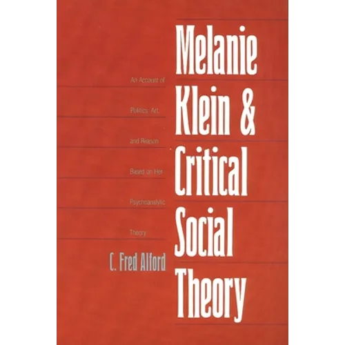 Melanie Klein and Critical Social Theory: An Account of Politics, Art, and Reason Based on Her Psychoanalytic Theory - Paperback