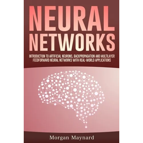 Neural Networks: Introduction to Artificial Neurons, Backpropagation and Multilayer Feedforward Neural Networks with Real-World Applications - Paperback