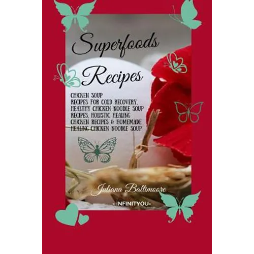 Superfoods Recipes: Chicken Soup Recipes For Cold Recovery, Healthy Chicken Noodle Soup Recipes, Holistic Healing Chicken Recipes & Homemade Healing N - Paperback