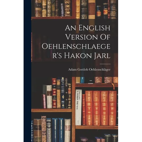 An English Version Of Oehlenschlaeger's Hakon Jarl - Paperback