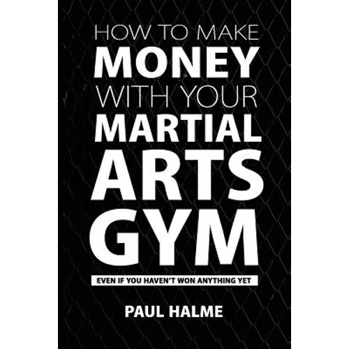 How To Make Money With Your Martial Arts Gym: Even If You Haven't Won Anything Yet - Paperback