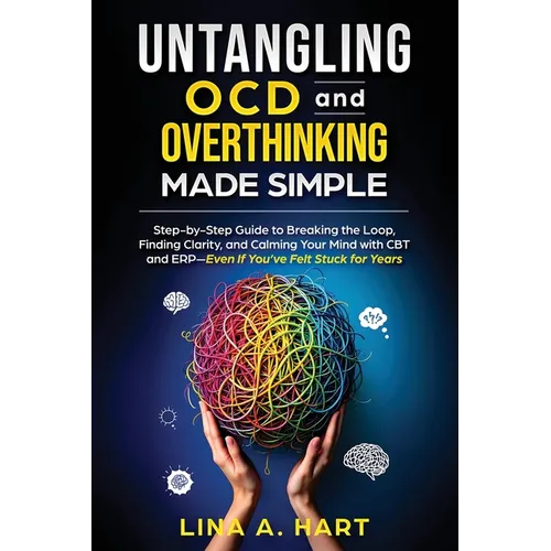 Untangling OCD and Overthinking Made Simple: Step-by-step guide to breaking the loop, finding clarity, and calming your mind with CBT and ERP-Even if - Paperback