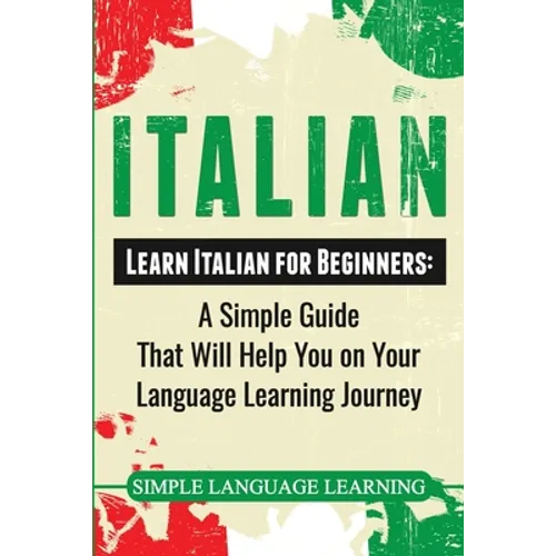 Italian: Learn Italian for Beginners: A Simple Guide that Will Help You on Your Language Learning Journey - Paperback