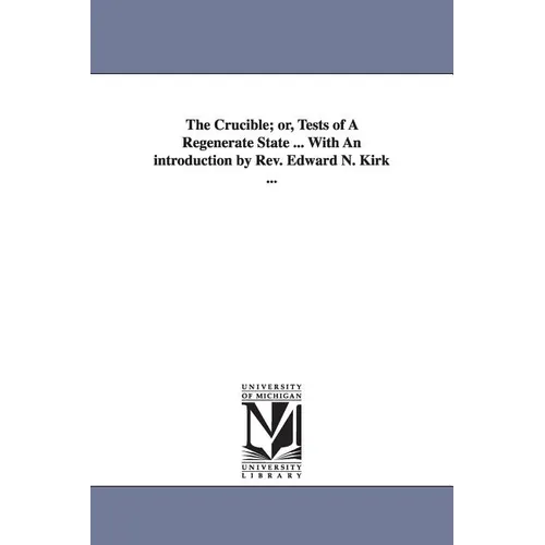 The Crucible; or, Tests of A Regenerate State ... With An introduction by Rev. Edward N. Kirk ... - Paperback