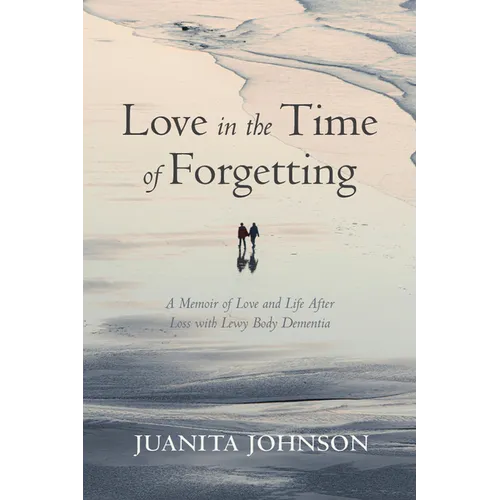 Love in the Time of Forgetting: A Memoir of Love and Life After Loss with Lewy Body Dementia - Paperback