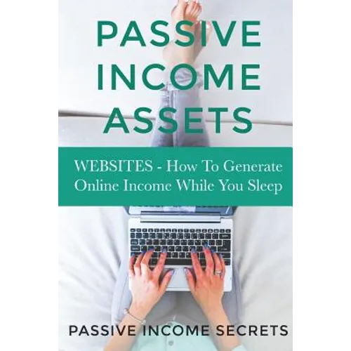 Passive Income Assets: Websites - How To Generate Online Income While You Sleep - Paperback