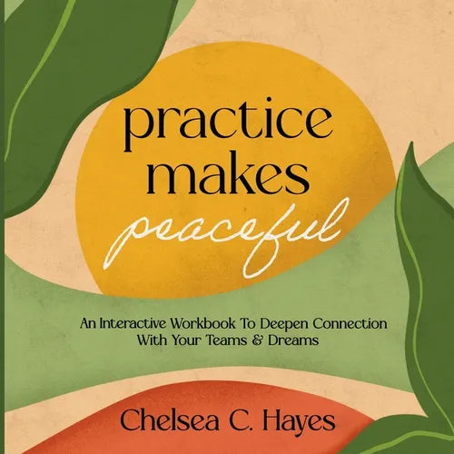 Practice Makes Peaceful: An Interactive Workbook to Deepen Connection with Your Teams & Dreams - Paperback