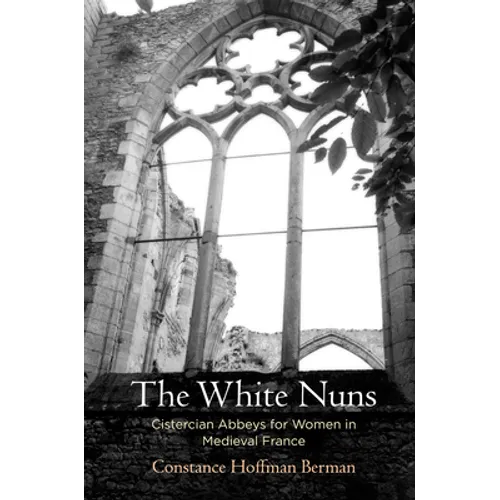 The White Nuns: Cistercian Abbeys for Women in Medieval France - Hardcover