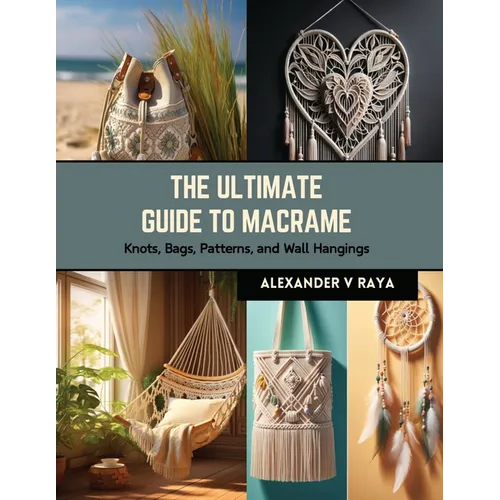 The Ultimate Guide to Macrame: Knots, Bags, Patterns, and Wall Hangings - Paperback