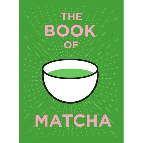 The Book of Matcha: A Superhero Tea - What It Is, How to Drink It, Recipes and Lots More - Hardcover