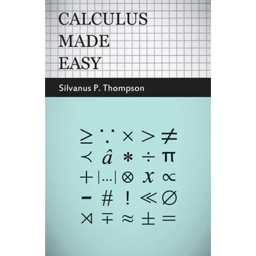 Calculus Made Easy: Being a Very-Simplest Introduction to Those Beautiful Methods of Reckoning Which Are Generally Called by the Terrifying Names of t - Hardcover