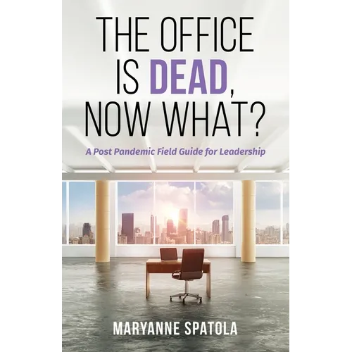 The Office is Dead, Now What?: A Post-Pandemic Field Guide for Leadership - Paperback