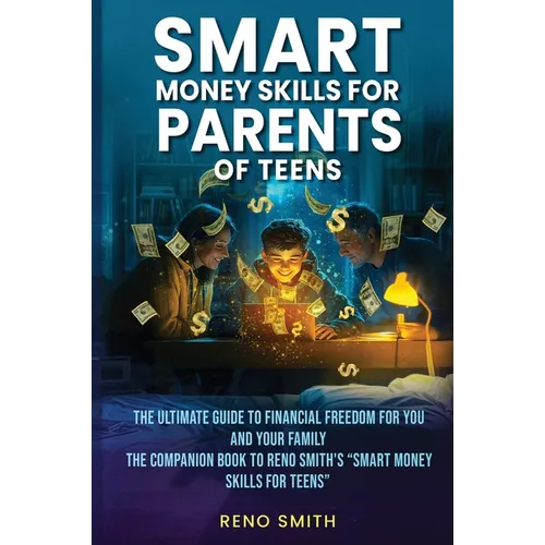 Smart Money Skills for Parents of Teens: The Ultimate Guide to Financial Freedom for You and Your Family. The Companion Book to Reno Smith's 