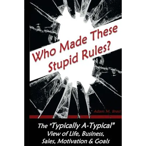 Who Made these Stupid Rules?: The 'Typically A-Typical' view of Life, Business, Sales, Motivation & Goals - Paperback