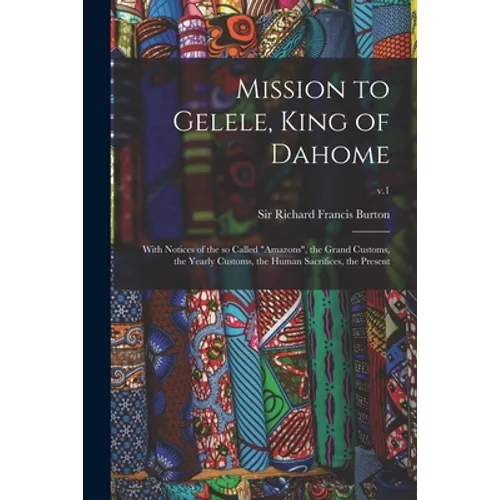 Mission to Gelele, King of Dahome: With Notices of the so Called 