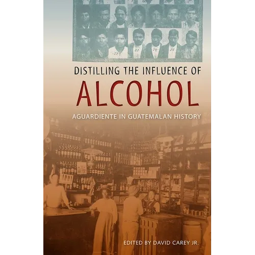 Distilling the Influence of Alcohol: Aguardiente in Guatemalan History - Paperback