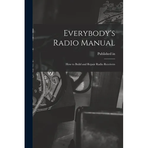 Everybody's Radio Manual; How to Build and Repair Radio Receivers - Paperback