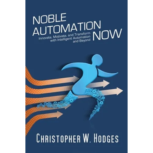 Noble Automation Now!: Innovate, Motivate, and Transform with Intelligent Automation and Beyond