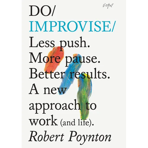 Do Improvise: Less Push. More Pause. Better Results. a New Approach to Work (and Life). - Paperback