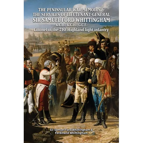 THE PENINSULAR WAR MEMOIRS & THE SERVICES OF LIEUTENANT-GENERAL SIR SAMUEL FORD WHITTINGHAM K.C.B., K.C.H., G.C.F. Colonel of the 71st Highland light - Paperback