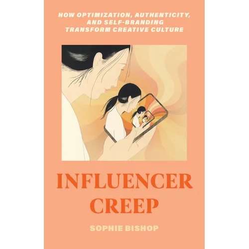 Influencer Creep: How Optimization, Authenticity, and Self-Branding Transform Creative Culture - Hardcover