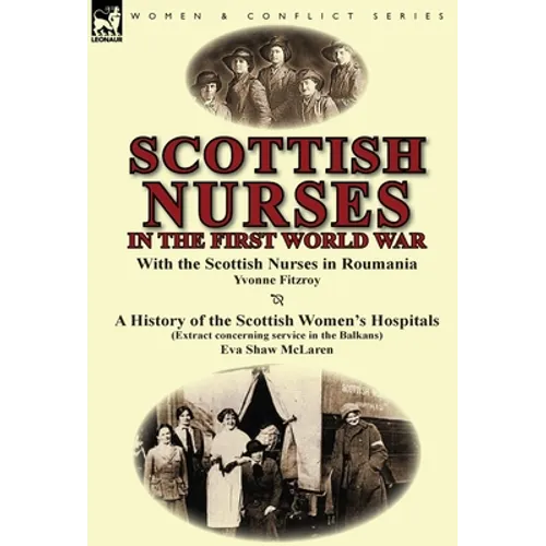 Scottish Nurses in the First World War: With the Scottish Nurses in Roumania by Yvonne Fitzroy & a History of the Scottish Women's Hospitals (Extract - Hardcover