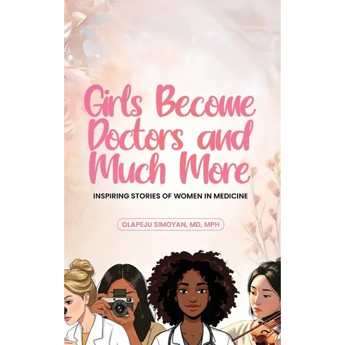 Girls Become Doctors and Much More - Inspiring Stories of Women in Medicine - Hardcover